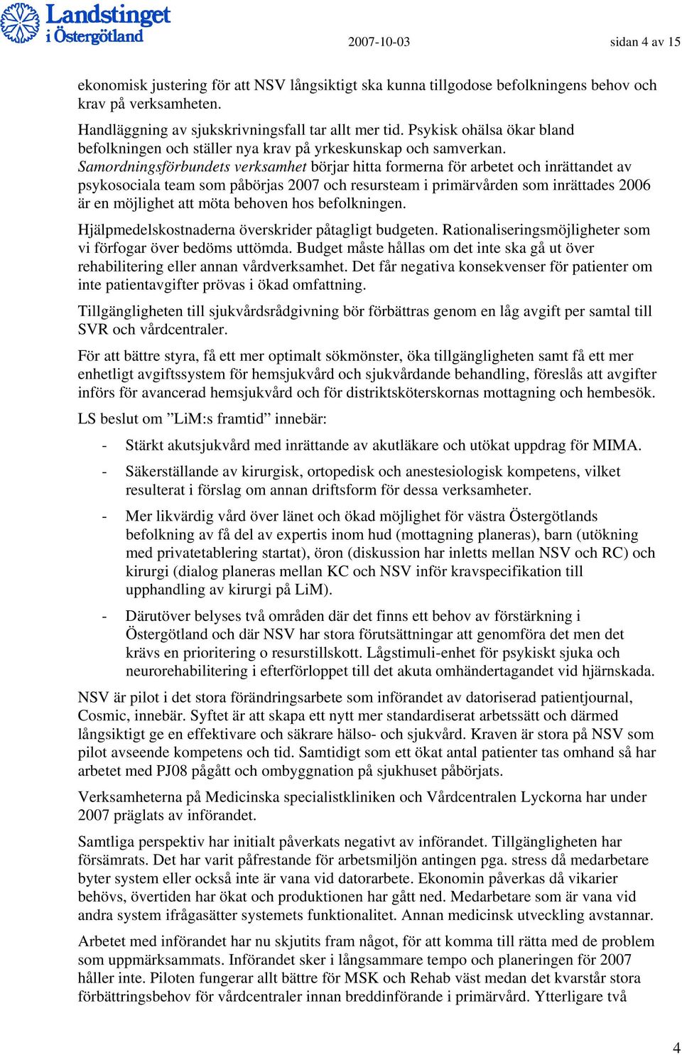 Samordningsförbundets verksamhet börjar hitta formerna för arbetet och inrättandet av psykosociala team som påbörjas 2007 och resursteam i primärvården som inrättades 2006 är en möjlighet att möta