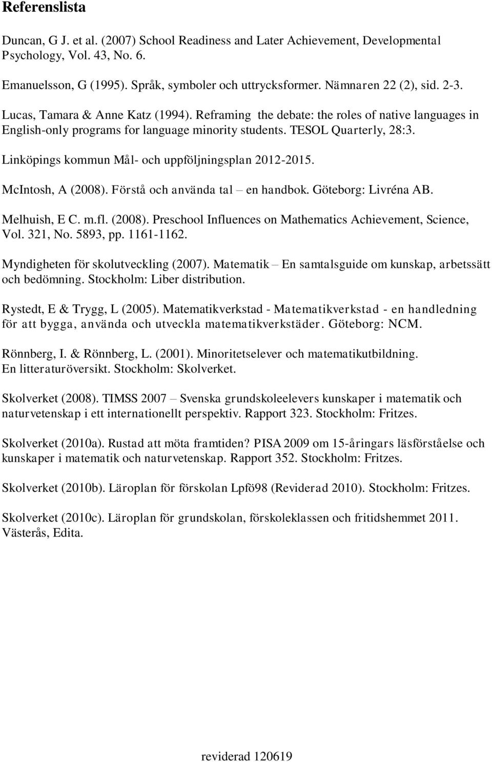 Linköpings kommun Mål- och uppföljningsplan 2012-2015. McIntosh, A (2008). Förstå och använda tal en handbok. Göteborg: Livréna AB. Melhuish, E C. m.fl. (2008). Preschool Influences on Mathematics Achievement, Science, Vol.