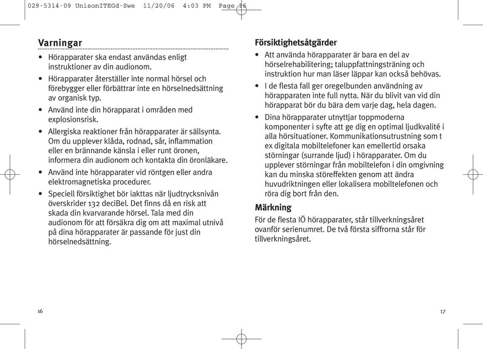 Allergiska reaktioner från hörapparater är sällsynta. Om du upplever klåda, rodnad, sår, inflammation eller en brännande känsla i eller runt öronen, informera din audionom och kontakta din öronläkare.