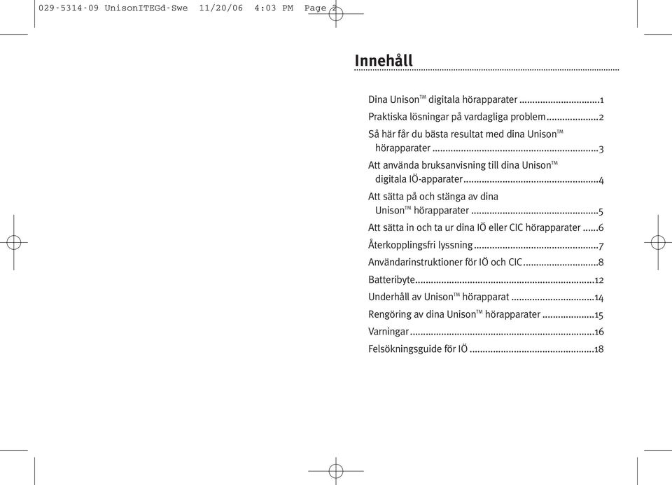 ..4 Att sätta på och stänga av dina Unison TM hörapparater...5 Att sätta in och ta ur dina IÖ eller CIC hörapparater...6 Återkopplingsfri lyssning.