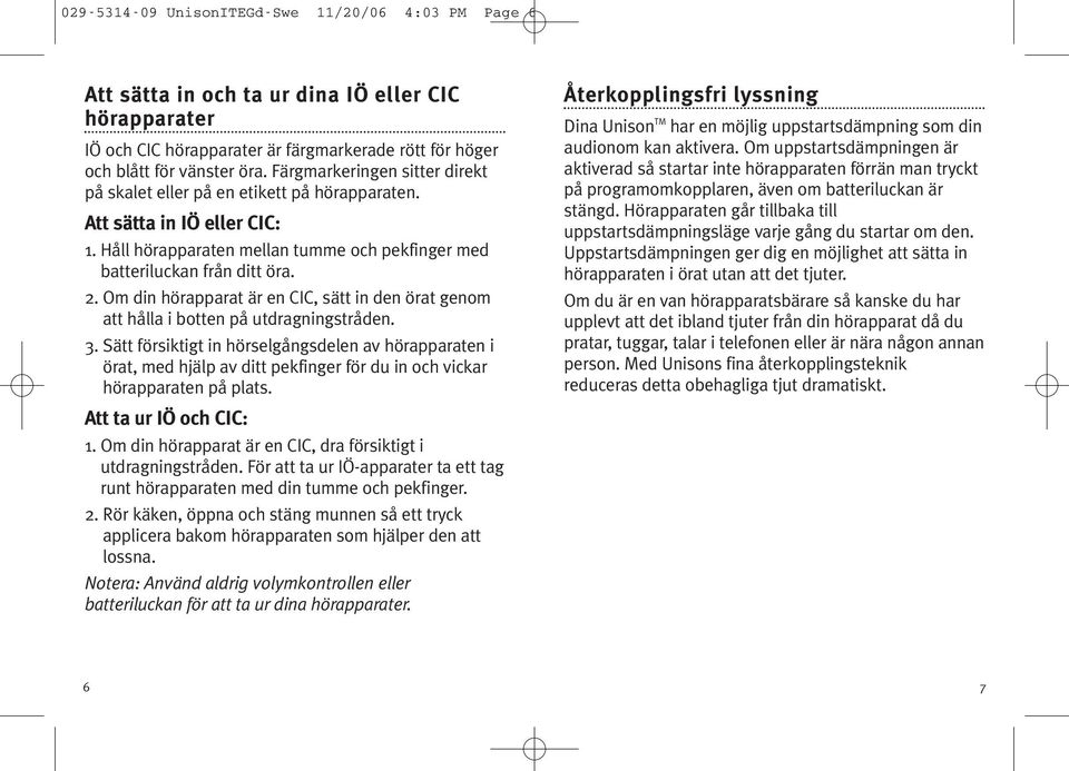 Om din hörapparat är en CIC, sätt in den örat genom att hålla i botten på utdragningstråden. 3.