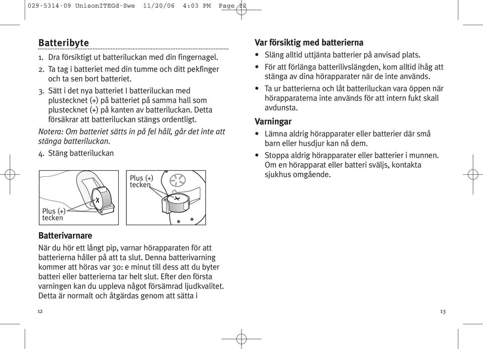 Sätt i det nya batteriet I batteriluckan med plustecknet (+) på batteriet på samma hall som plustecknet (+) på kanten av batteriluckan. Detta försäkrar att batteriluckan stängs ordentligt.