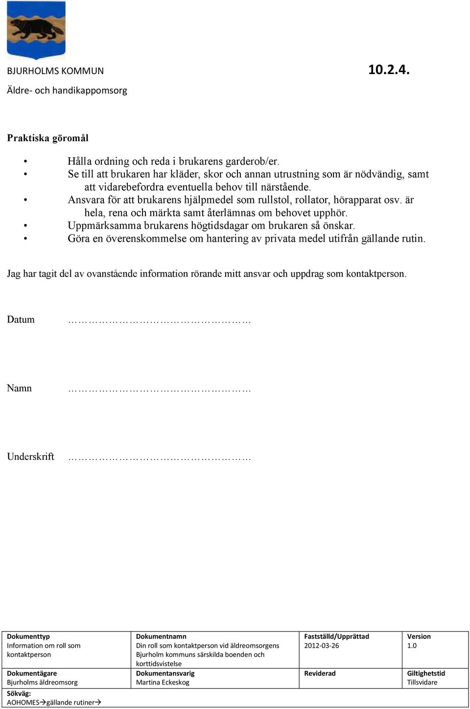 Ansvara för att brukarens hjälpmedel som rullstol, rollator, hörapparat osv. är hela, rena och märkta samt återlämnas om behovet upphör.