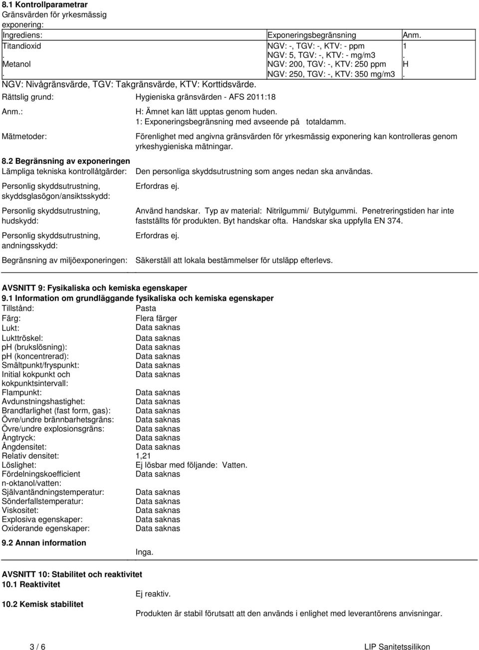 skyddsutrustning, hudskydd: Personlig skyddsutrustning, andningsskydd: Begränsning av miljöexponeringen: NGV:, TGV:, KTV: ppm NGV: 5, TGV:, KTV: mg/m3 NGV: 200, TGV:, KTV: 250 ppm NGV: 250, TGV:,