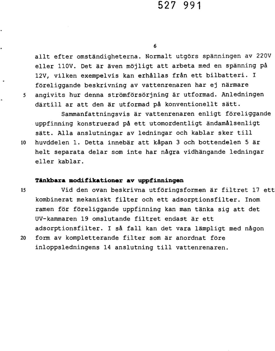 Sammanfattningsvis är vattenrenaren enligt föreliggande uppfinning konstruerad på ett utomordentligt ändamålsenligt sätt. Alla anslutningar av ledningar och kablar sker till 10 huvddelen 1.