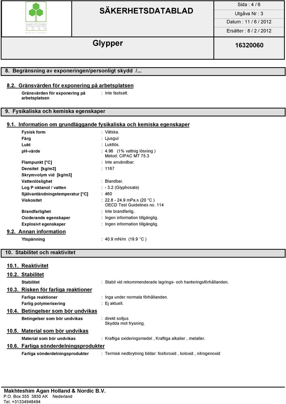 96 (1% vattnig lösning ) Metod: CIPAC MT 75.3 Flampunkt [ C] : Inte användbar. Densitet [kg/m3] : 1167 Skrymvolym vid [kg/m3] Vattenlöslighet : Blandbar. Log P oktanol / vatten : - 3.