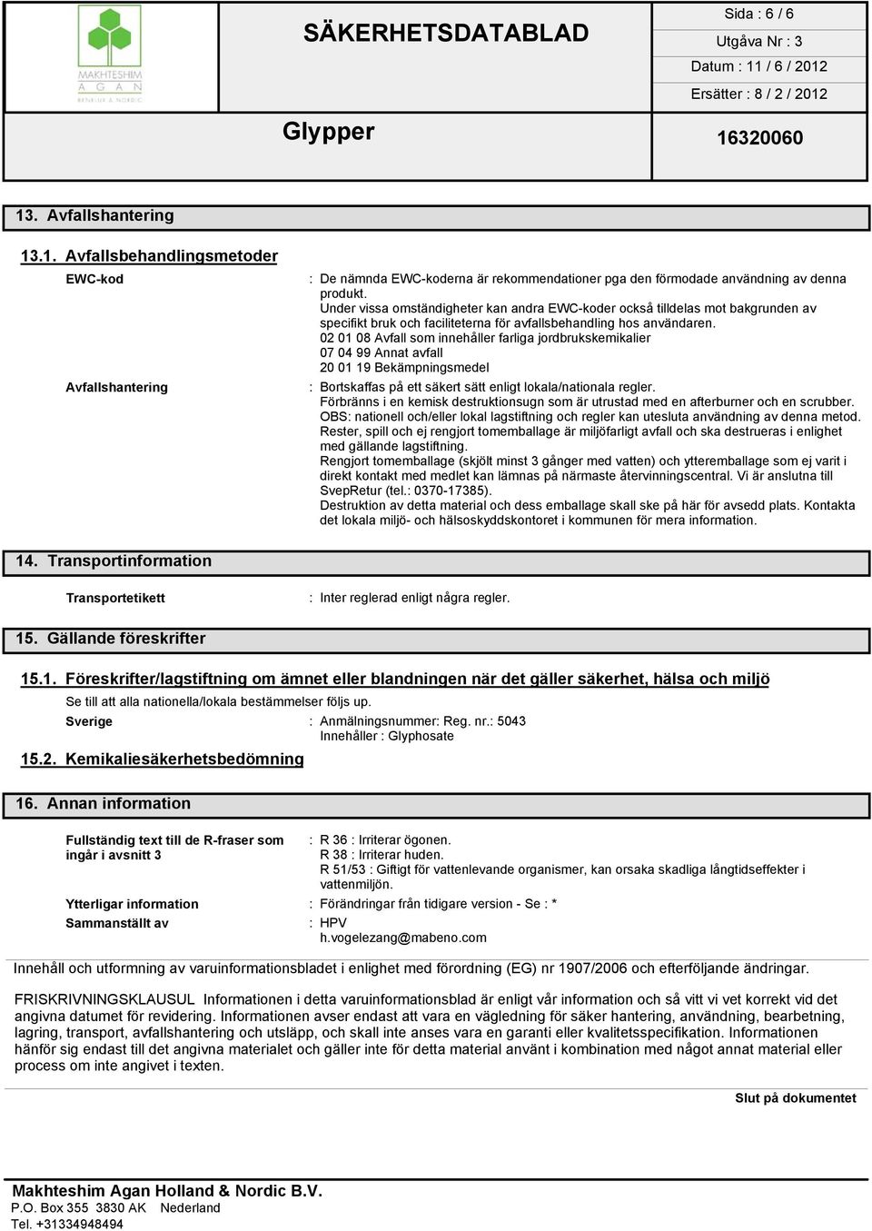 02 01 08 Avfall som innehåller farliga jordbrukskemikalier 07 04 99 Annat avfall 20 01 19 Bekämpningsmedel : Bortskaffas på ett säkert sätt enligt lokala/nationala regler.