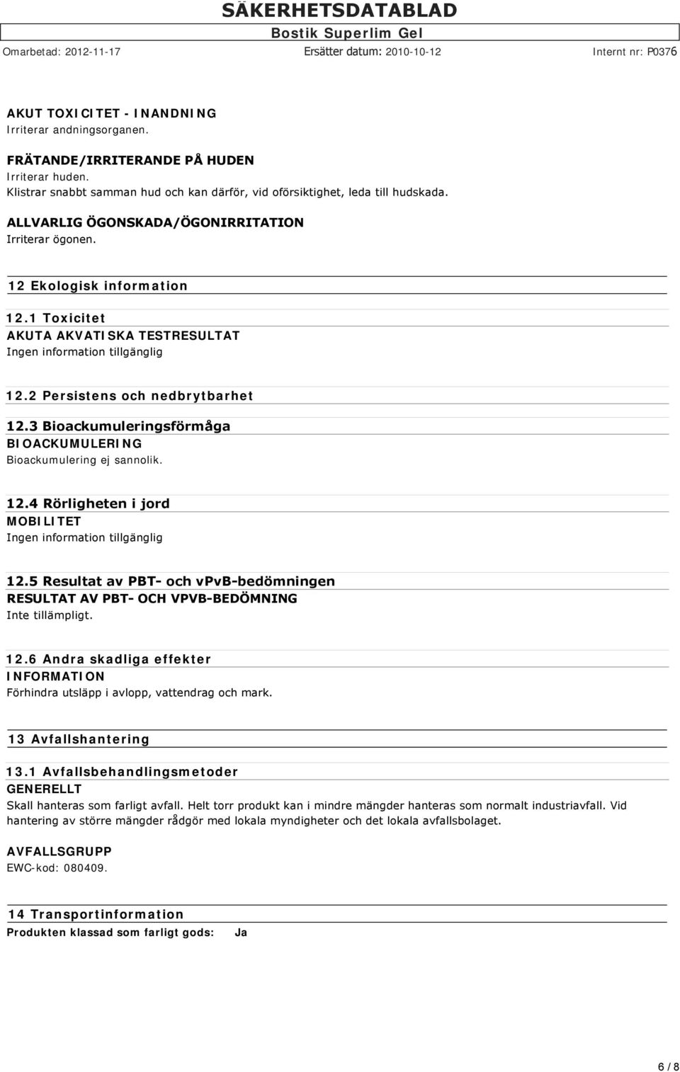 3 Bioackumuleringsförmåga BIOACKUMULERING Bioackumulering ej sannolik. 12.4 Rörligheten i jord MOBILITET Ingen information tillgänglig 12.