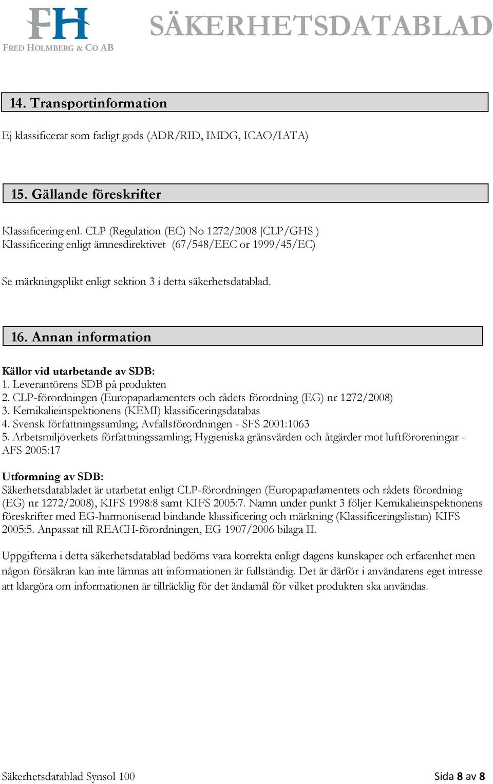 Annan information Källor vid utarbetande av SDB: 1. Leverantörens SDB på produkten 2. CLP-förordningen (Europaparlamentets och rådets förordning (EG) nr 1272/2008) 3.