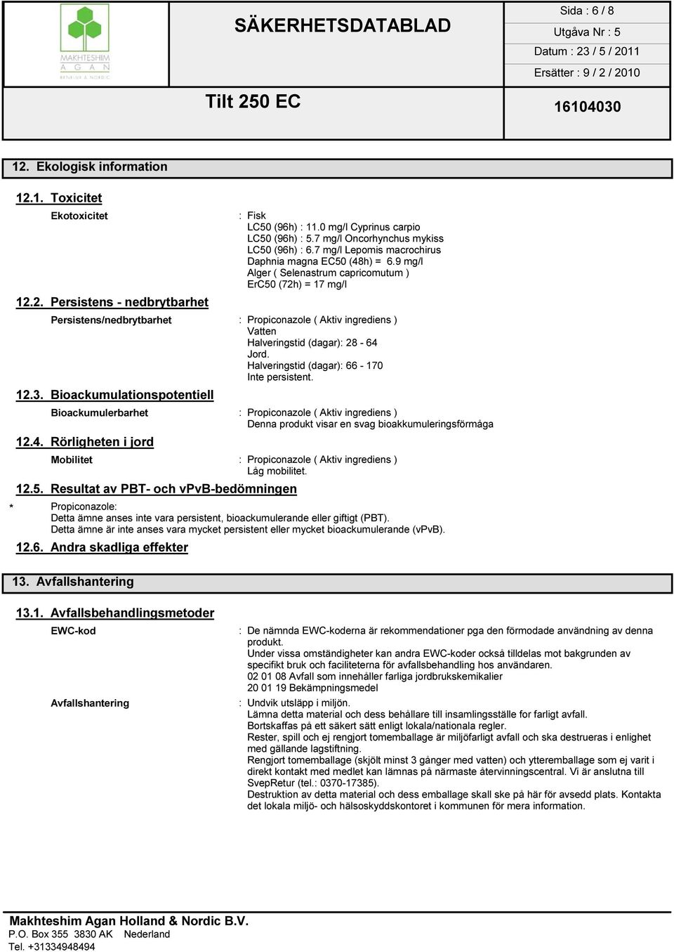 ) = 17 mg/l 12.2. Persistens - nedbrytbarhet Persistens/nedbrytbarhet : Propiconazole ( Aktiv ingrediens ) Vatten Halveringstid (dagar): 28-64 Jord. Halveringstid (dagar): 66-170 Inte persistent. 12.3.