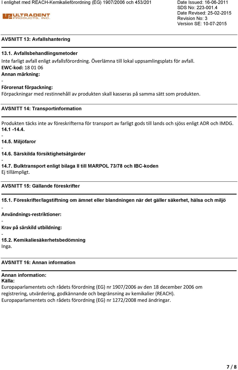 AVSNITT 14: Transportinformation Produkten täcks inte av föreskrifterna för transport av farligt gods till lands och sjöss enligt ADR och IMDG. 14.1 14.4. 14.5. Miljöfaror 14.6.