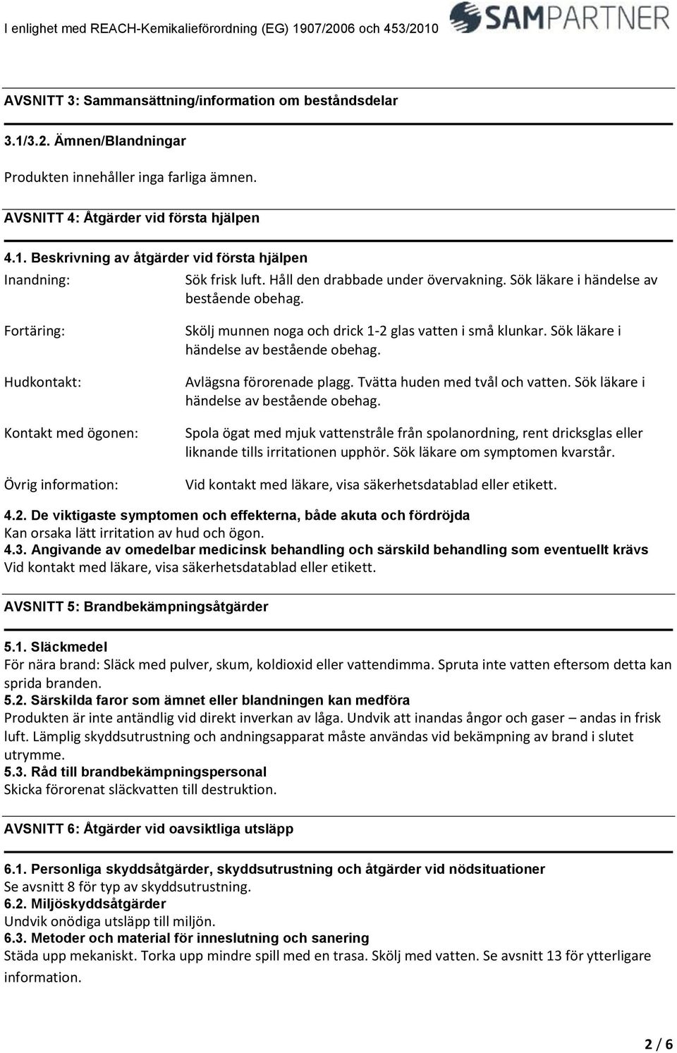 Fortäring: Hudkontakt: Kontakt med ögonen: Övrig information: Skölj munnen noga och drick 12 glas vatten i små klunkar. Sök läkare i händelse av bestående obehag. Avlägsna förorenade plagg.