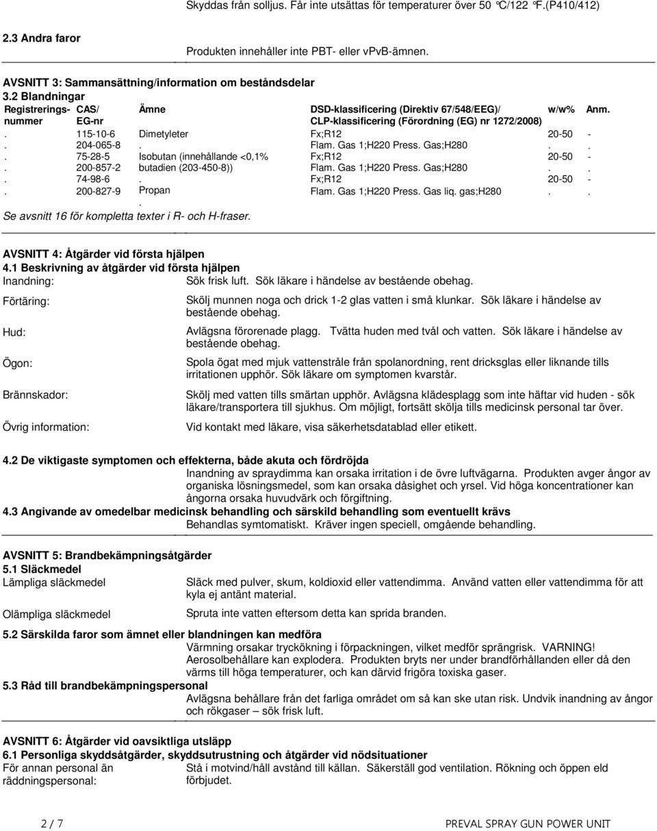 Press Gas;H280 75285 Isobutan (innehållande <0,1% Fx;R12 2050 2008572 butadien (2034508)) Flam Gas 1;H220 Press Gas;H280 74986 Fx;R12 2050 2008279 Propan Flam Gas 1;H220 Press Gas liq gas;h280 Se