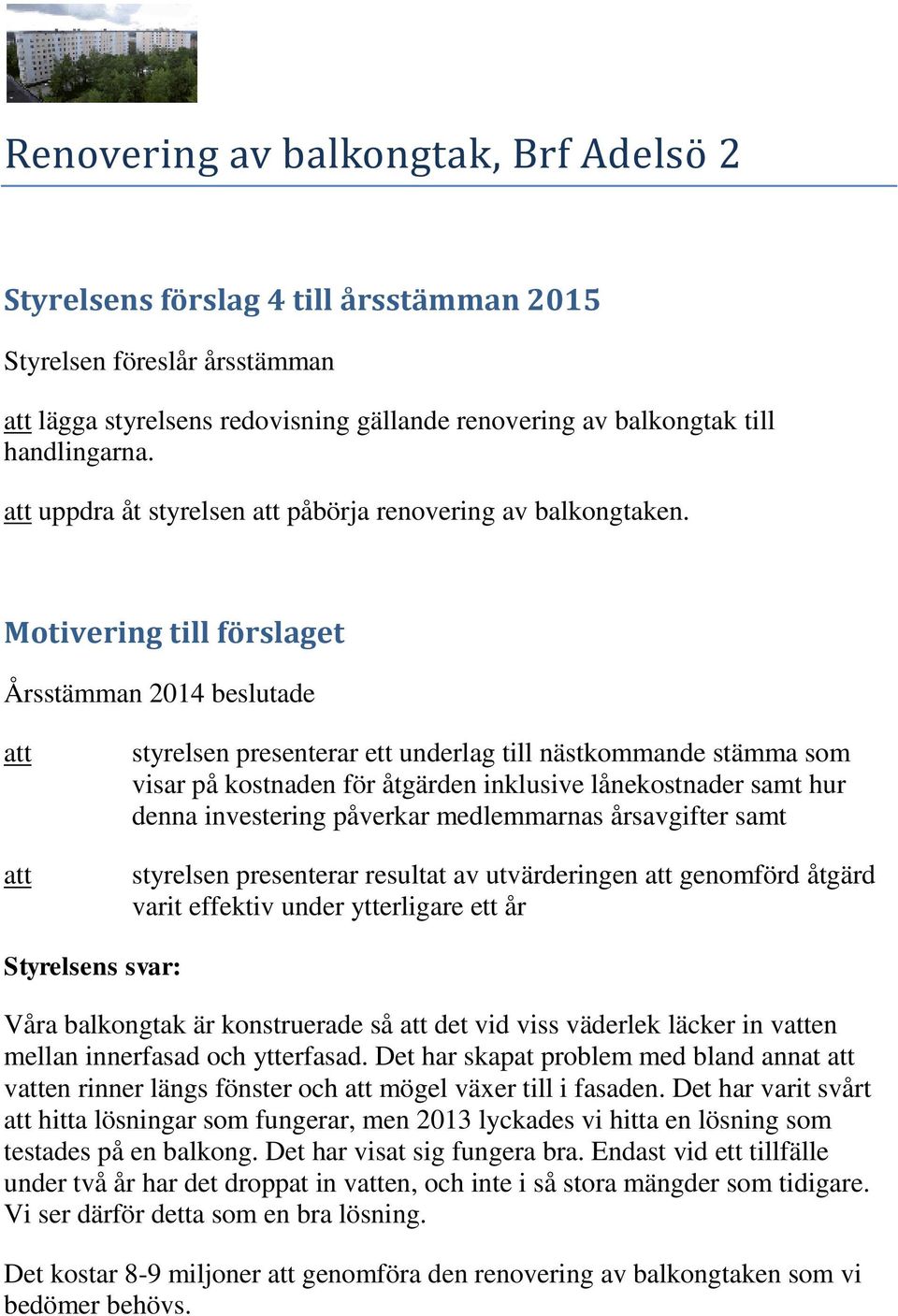 Årsstämman 2014 beslutade att att styrelsen presenterar ett underlag till nästkommande stämma som visar på kostnaden för åtgärden inklusive lånekostnader samt hur denna investering påverkar