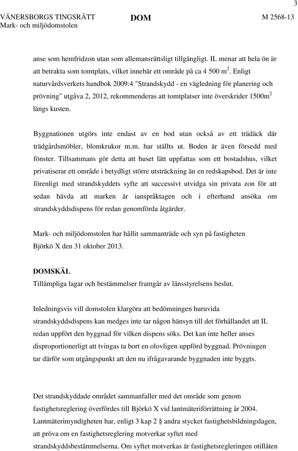 Enligt naturvårdsverkets handbok 2009:4 "Strandskydd - en vägledning för planering och prövning" utgåva 2, 2012, rekommenderas att tomtplatser inte överskrider 1500m 2 längs kusten.