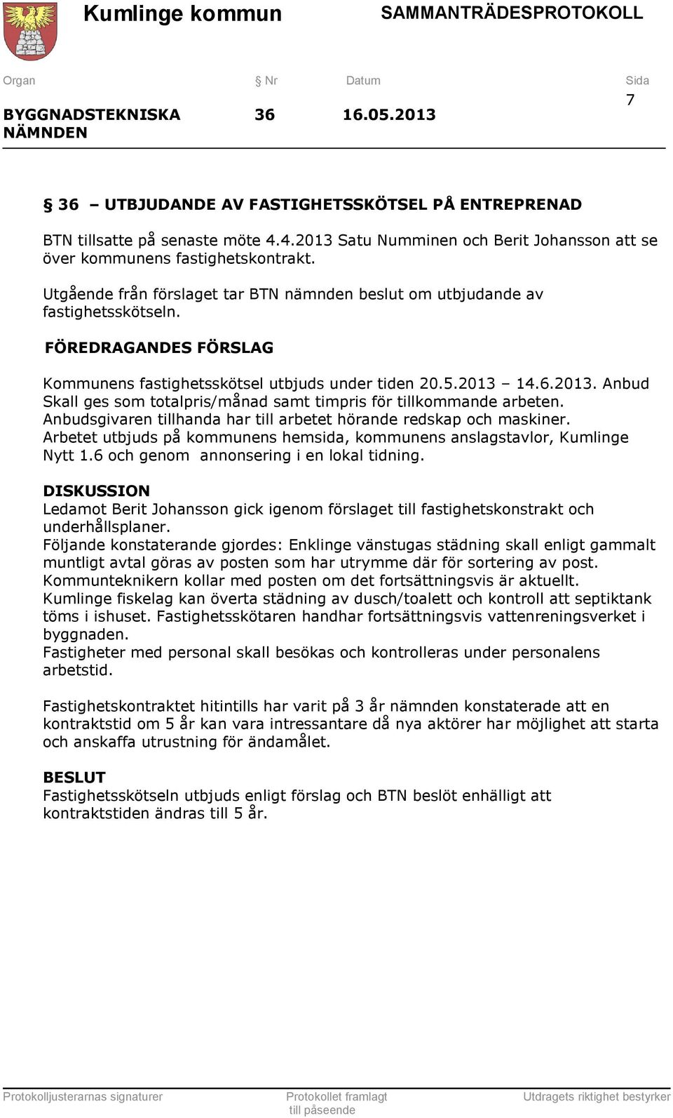 14.6.2013. Anbud Skall ges som totalpris/månad samt timpris för tillkommande arbeten. Anbudsgivaren tillhanda har till arbetet hörande redskap och maskiner.