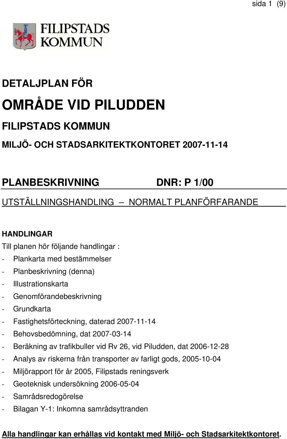 Behovsbedömning, dat 2007-03-14 - Beräkning av trafikbuller vid Rv 26, vid Piludden, dat 2006-12-28 - Analys av riskerna från transporter av farligt gods, 2005-10-04 - Miljörapport för år 2005,