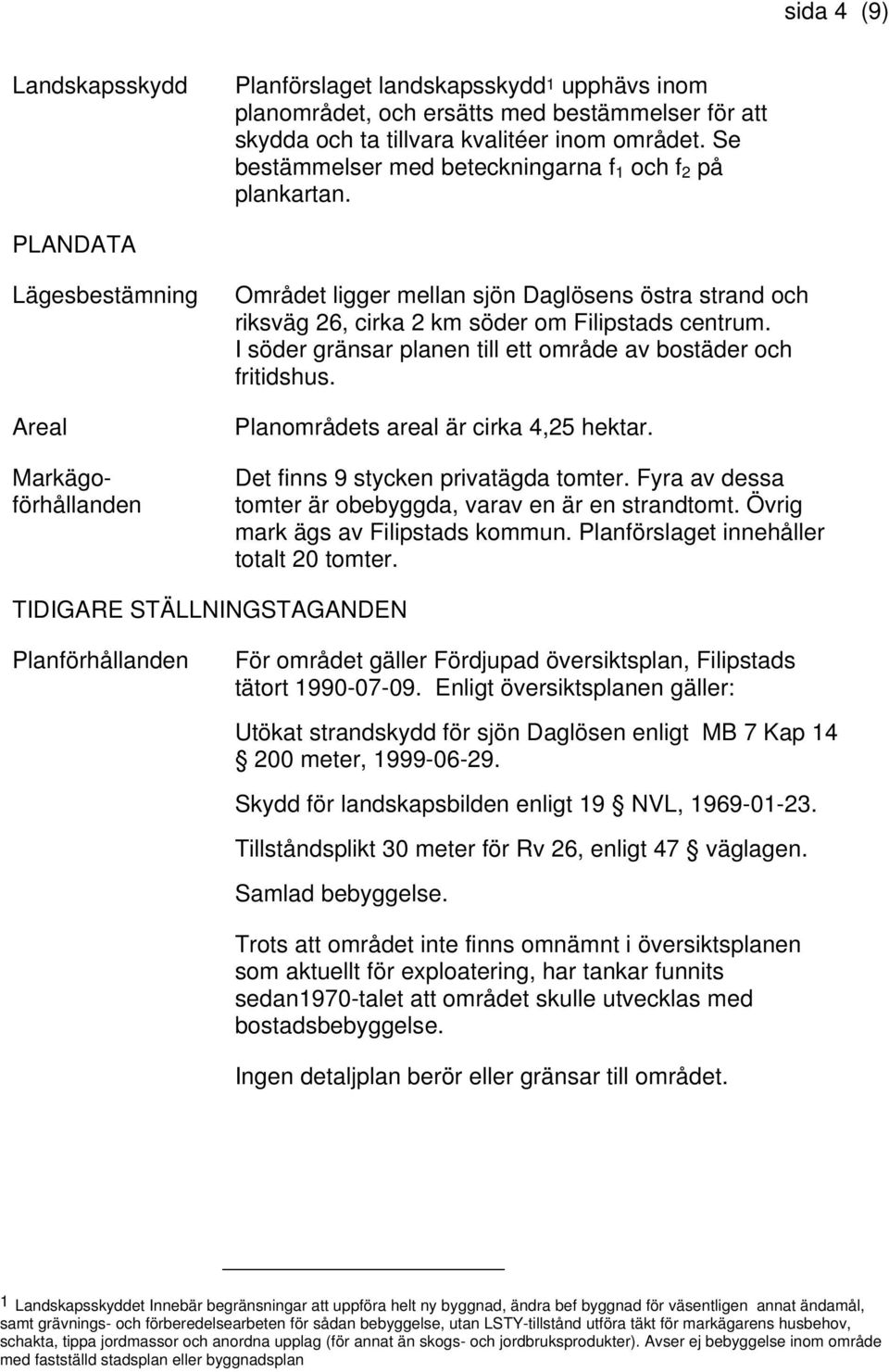 PLANDATA Lägesbestämning Areal Markägoförhållanden Området ligger mellan sjön Daglösens östra strand och riksväg 26, cirka 2 km söder om Filipstads centrum.