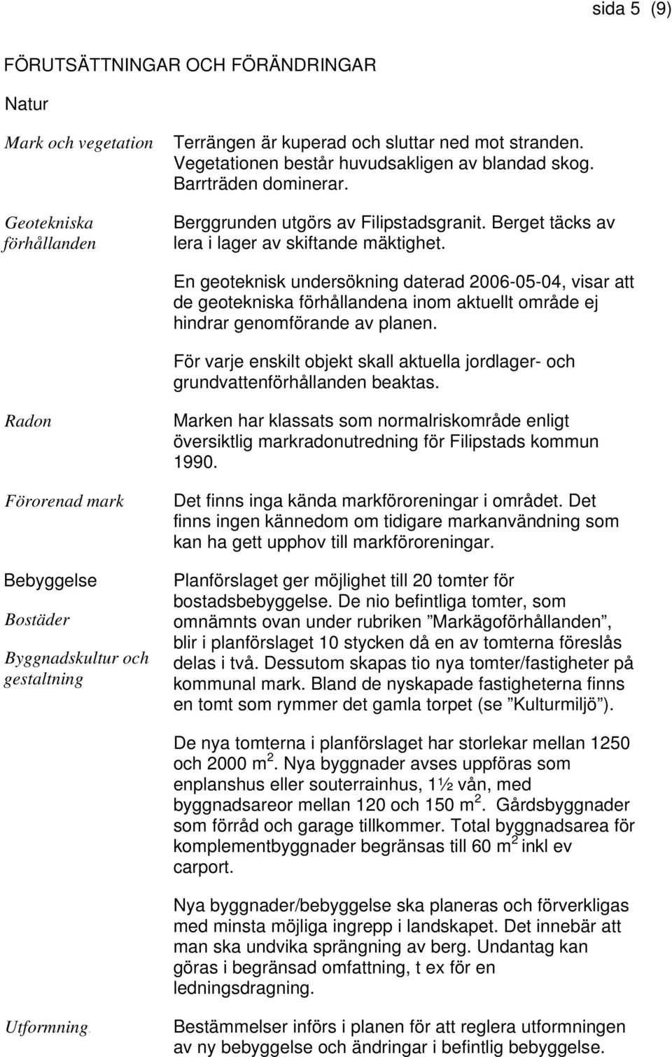 En geoteknisk undersökning daterad 2006-05-04, visar att de geotekniska förhållandena inom aktuellt område ej hindrar genomförande av planen.