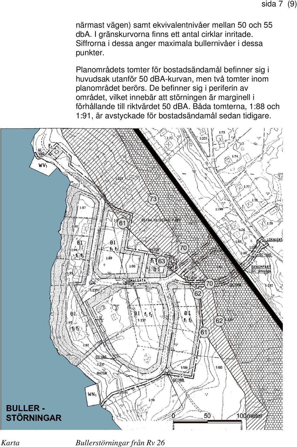 sida 7 (9) Planområdets tomter för bostadsändamål befinner sig i huvudsak utanför 50 dba-kurvan, men två tomter inom planområdet berörs.