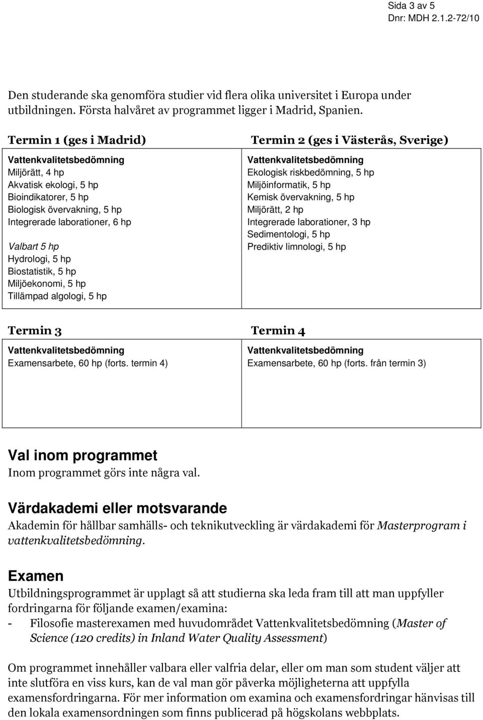 Miljöekonomi, 5 hp Tillämpad algologi, 5 hp Termin 2 (ges i Västerås, Sverige) Ekologisk riskbedömning, 5 hp Miljöinformatik, 5 hp Kemisk övervakning, 5 hp Miljörätt, 2 hp Integrerade laborationer, 3