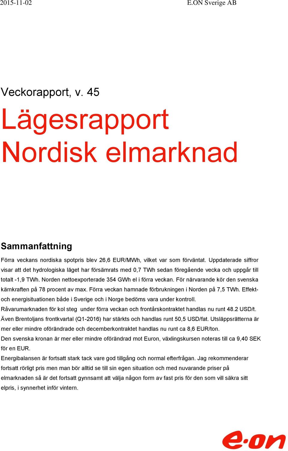 För närvarande kör den svenska kärnkraften på 78 procent av max. Förra veckan hamnade förbrukningen i Norden på 7,5 TWh.