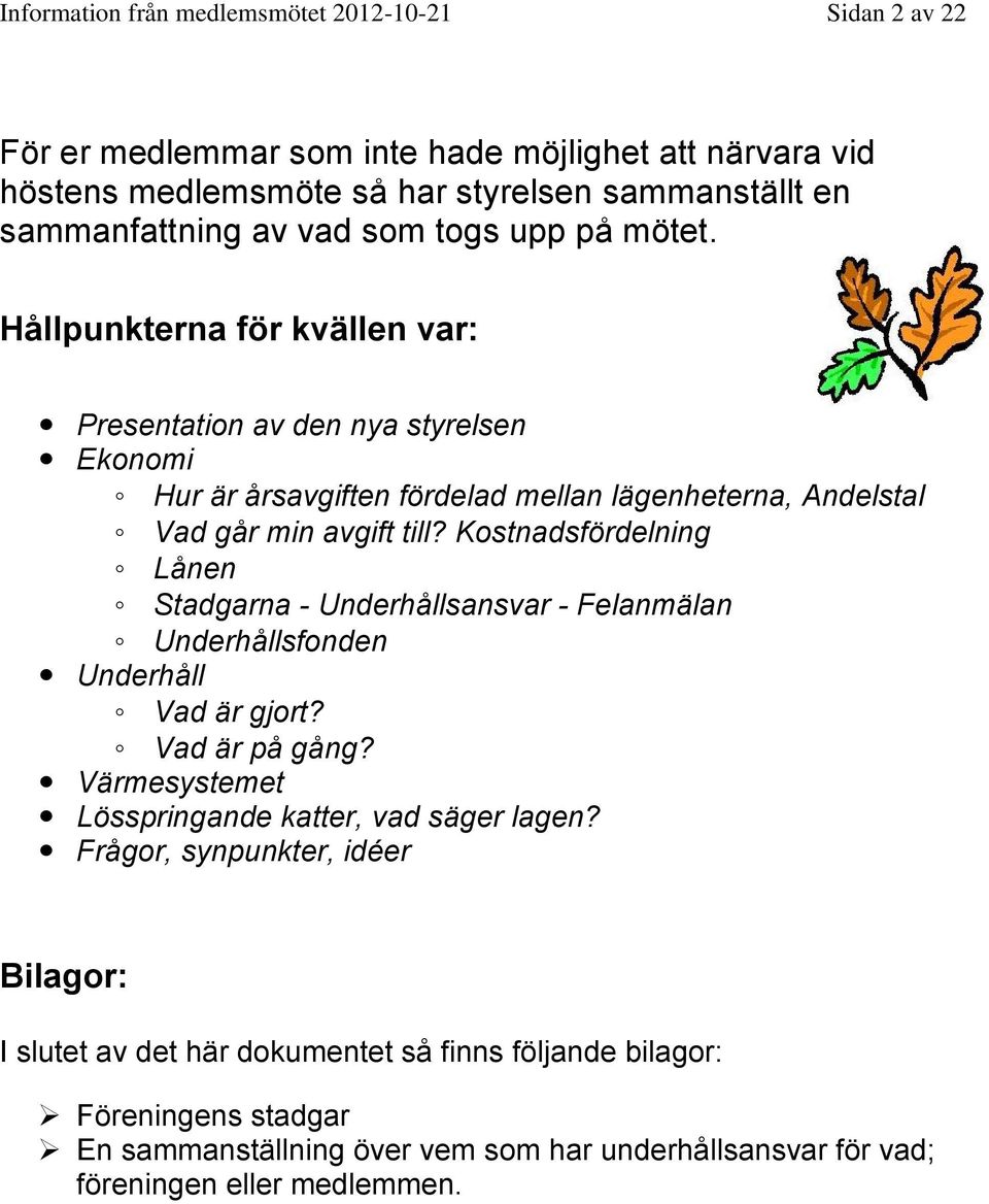 Kostnadsfördelning Lånen Stadgarna - Underhållsansvar - Felanmälan Underhållsfonden Underhåll Vad är gjort? Vad är på gång? Värmesystemet Lösspringande katter, vad säger lagen?