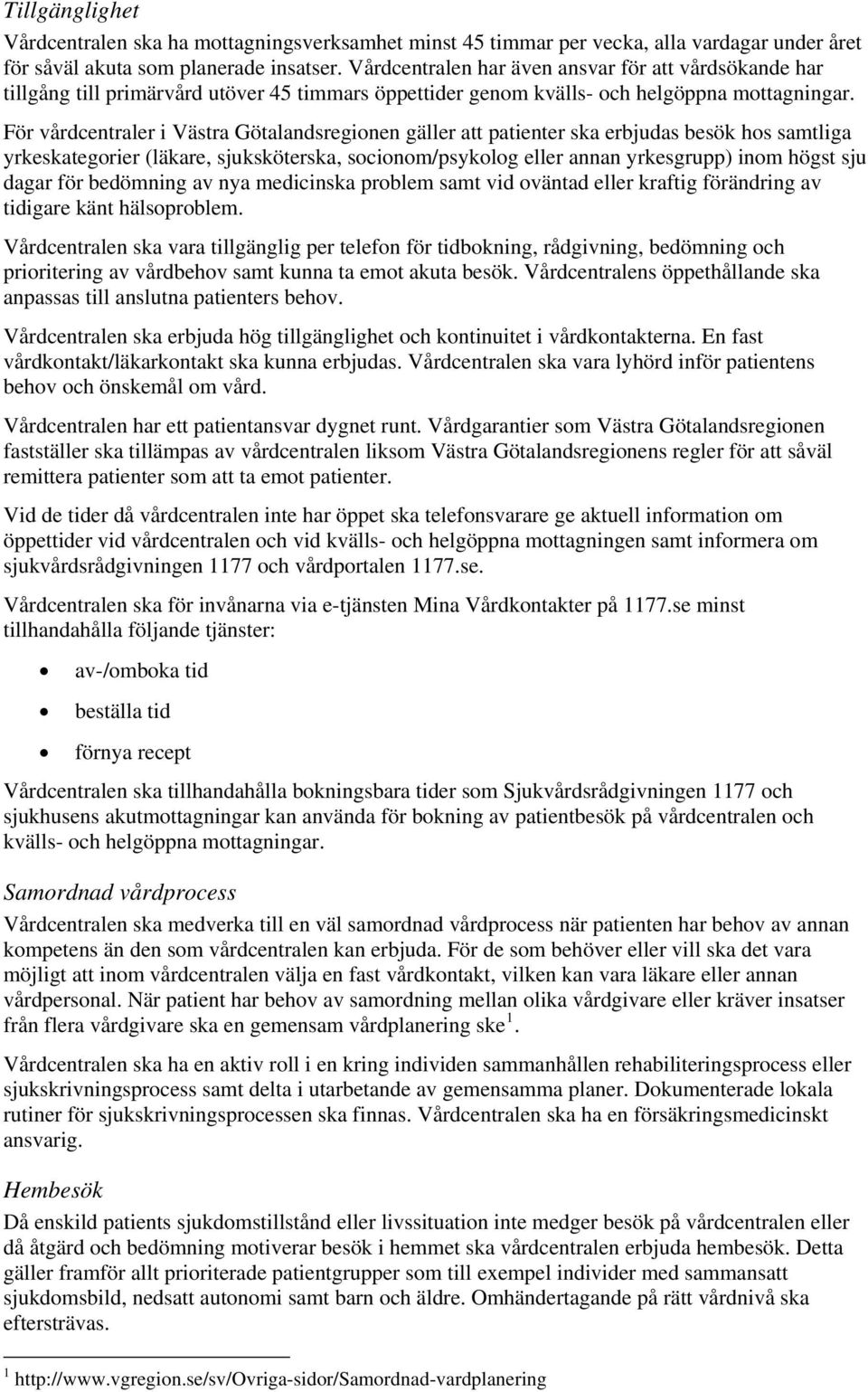 För vårdcentraler i Västra Götalandsregionen gäller att patienter ska erbjudas besök hos samtliga yrkeskategorier (läkare, sjuksköterska, socionom/psykolog eller annan yrkesgrupp) inom högst sju