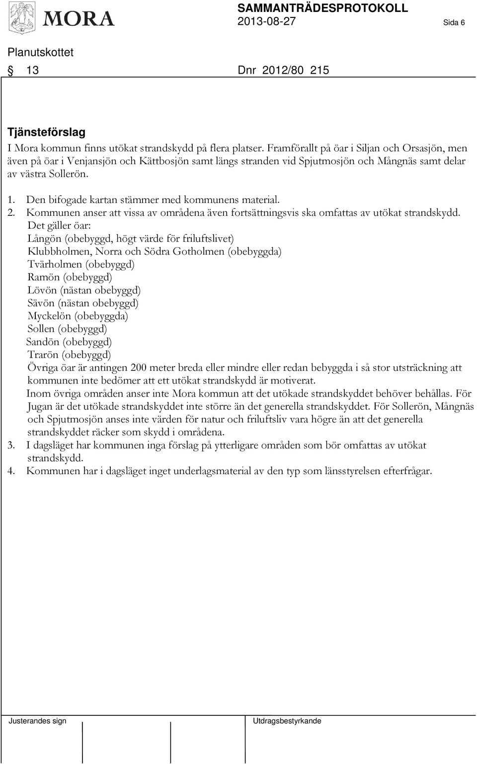 Den bifogade kartan stämmer med kommunens material. 2. Kommunen anser att vissa av områdena även fortsättningsvis ska omfattas av utökat strandskydd.