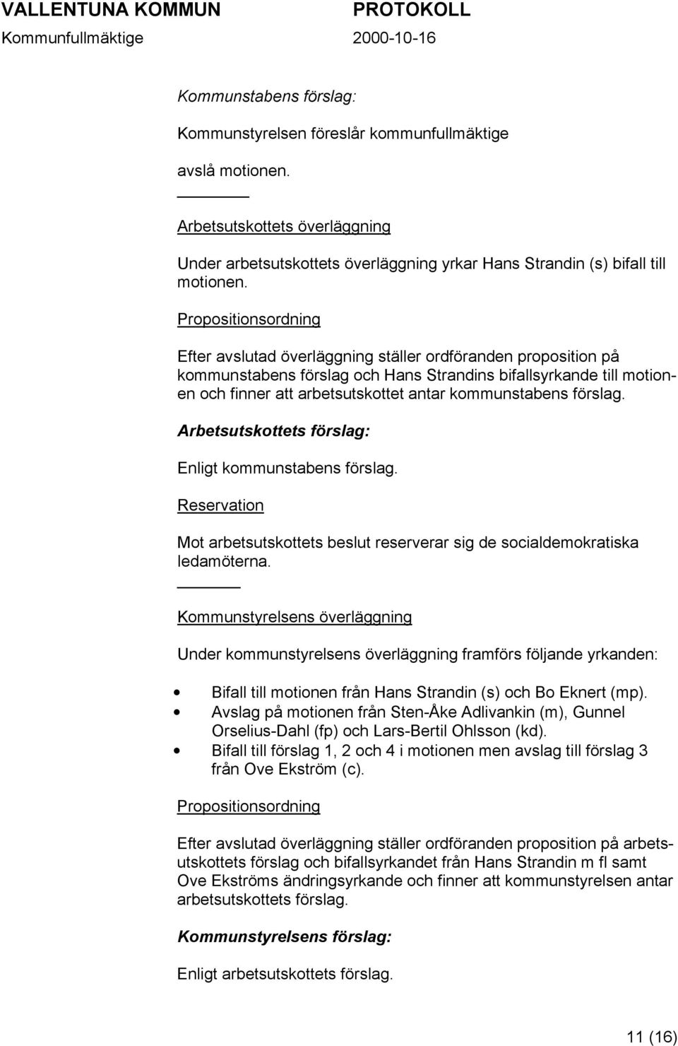 kommunstabens förslag. Arbetsutskottets förslag: Enligt kommunstabens förslag. Reservation Mot arbetsutskottets beslut reserverar sig de socialdemokratiska ledamöterna.