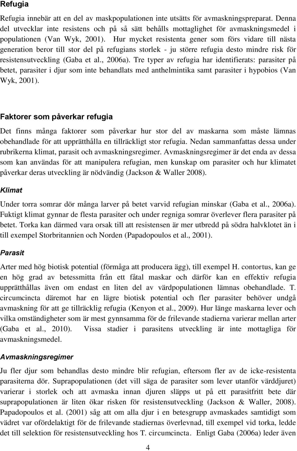 Hur mycket resistenta gener som förs vidare till nästa generation beror till stor del på refugians storlek - ju större refugia desto mindre risk för resistensutveckling (Gaba et al., 2006a).