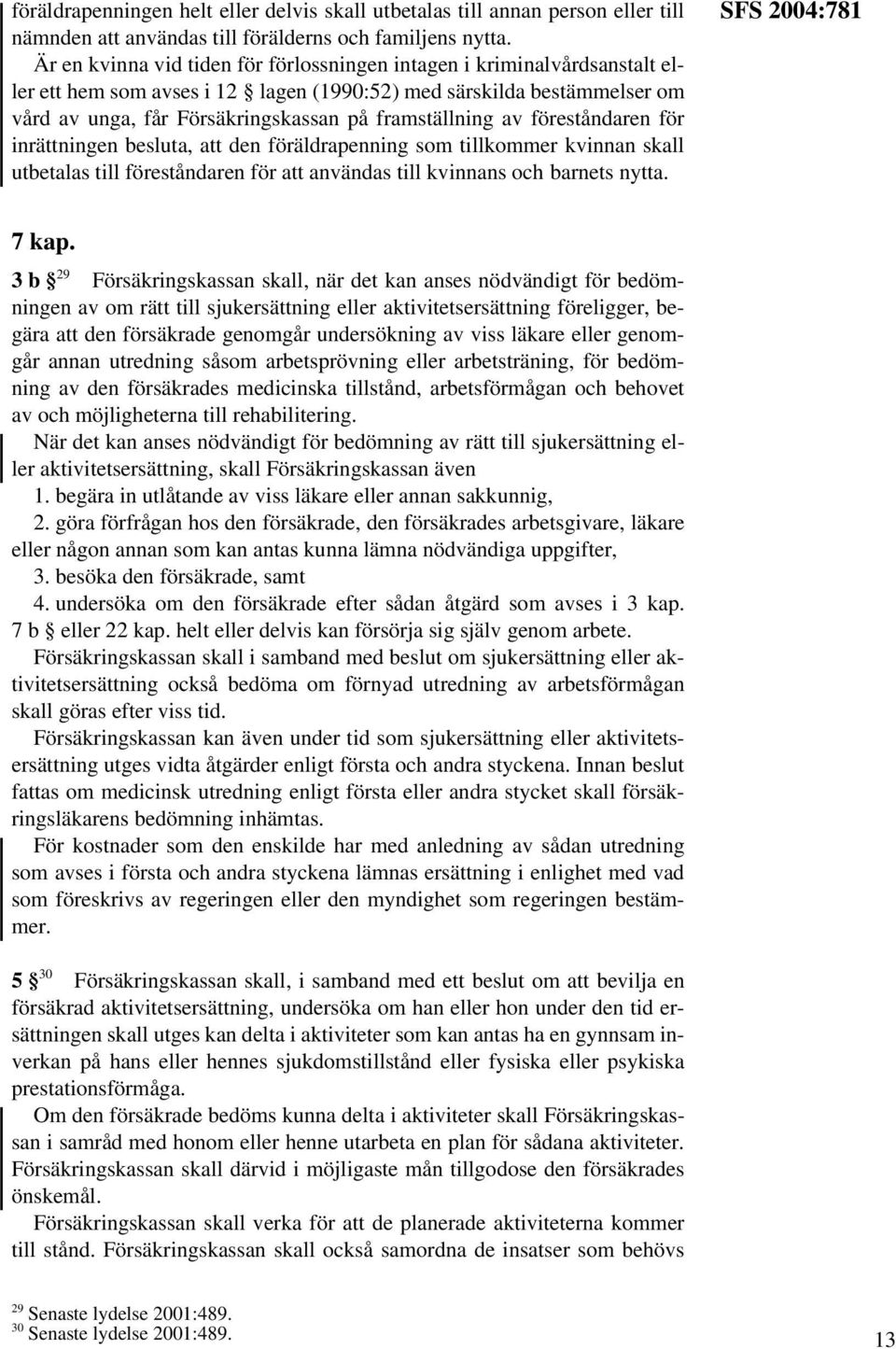 av föreståndaren för inrättningen besluta, att den föräldrapenning som tillkommer kvinnan skall utbetalas till föreståndaren för att användas till kvinnans och barnets nytta. SFS 2004:781 7 kap.