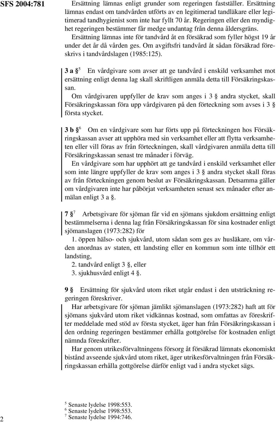 Regeringen eller den myndighet regeringen bestämmer får medge undantag från denna åldersgräns. Ersättning lämnas inte för tandvård åt en försäkrad som fyller högst 19 år under det år då vården ges.