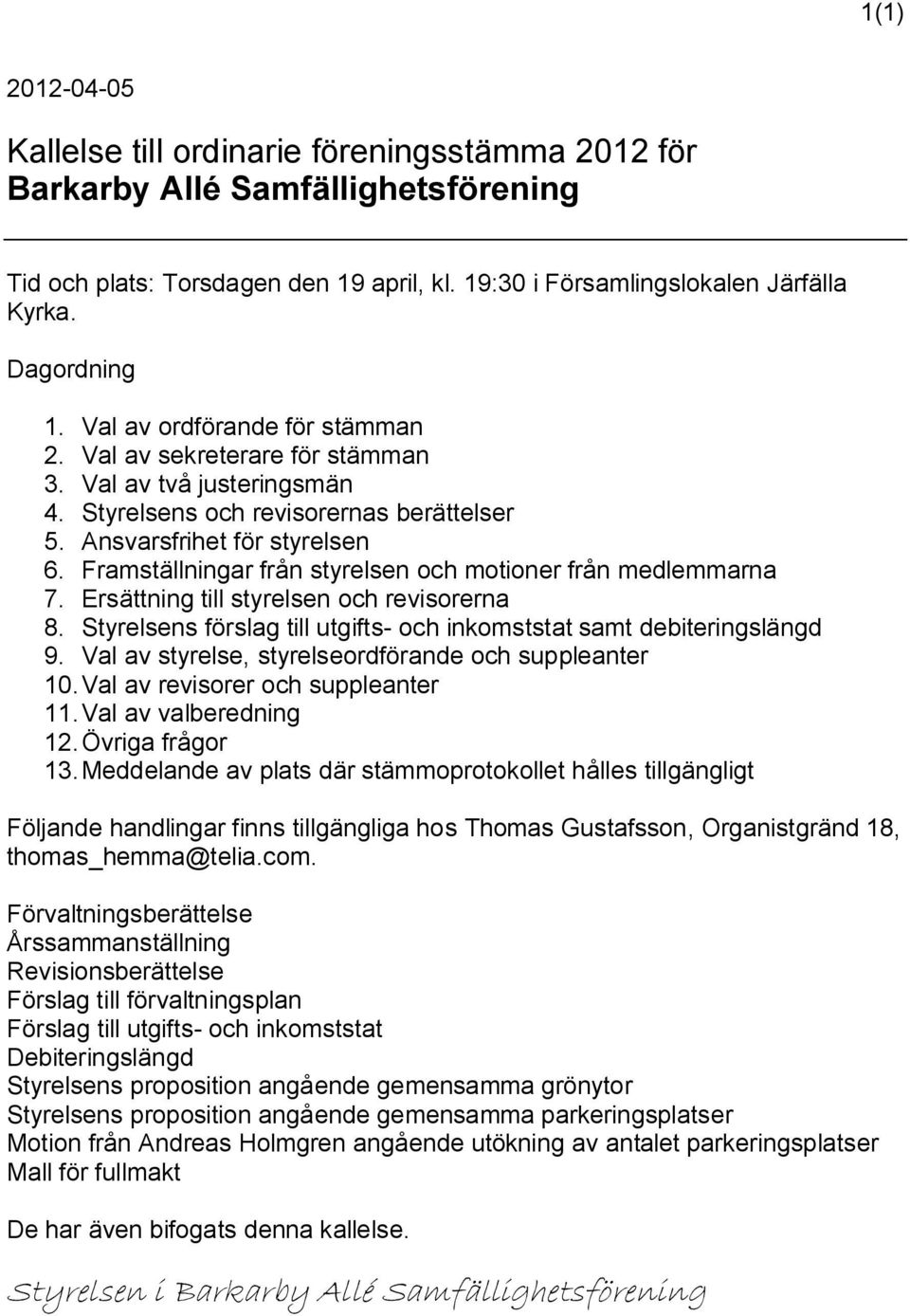 Ersättning till styrelsen och revisorerna 8. Styrelsens förslag till utgifts- och inkomststat samt debiteringslängd 9. Val av styrelse, styrelseordförande och suppleanter 10.