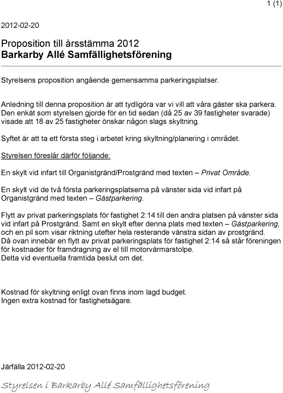 Den enkät som styrelsen gjorde för en tid sedan (då 25 av 39 fastigheter svarade) visade att 18 av 25 fastigheter önskar någon slags skyltning.