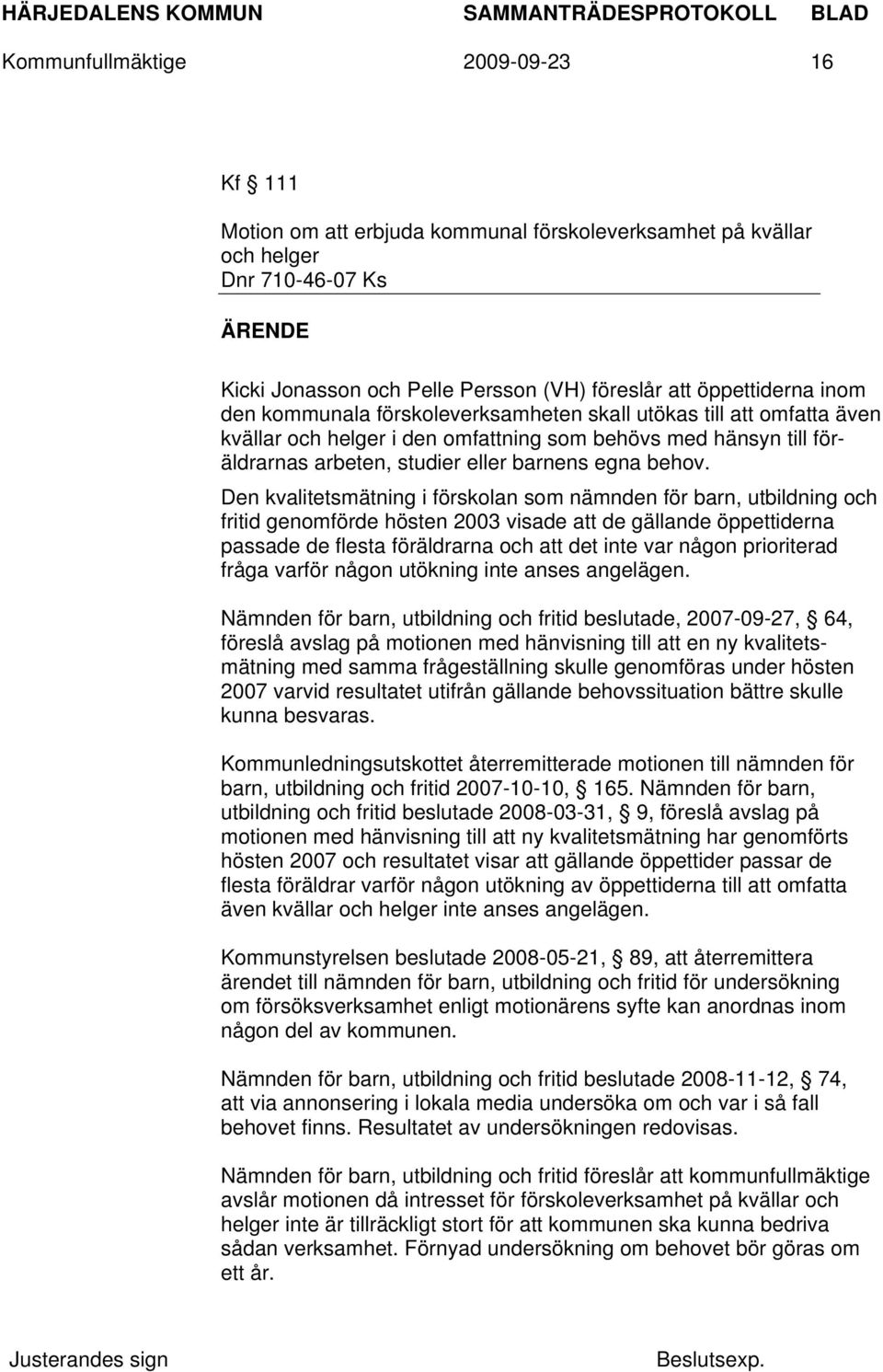 Den kvalitetsmätning i förskolan som nämnden för barn, utbildning och fritid genomförde hösten 2003 visade att de gällande öppettiderna passade de flesta föräldrarna och att det inte var någon