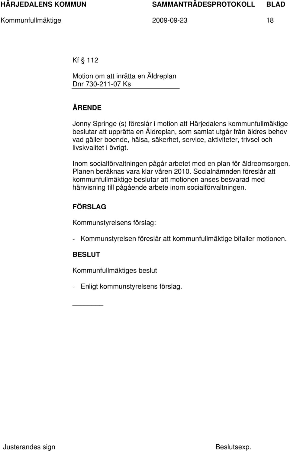 Inom socialförvaltningen pågår arbetet med en plan för äldreomsorgen. Planen beräknas vara klar våren 2010.