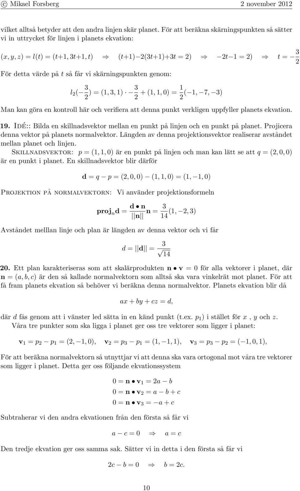 skärningspunkten genom: l 2 ( 3 2 ) = (1, 3, 1) 3 2 + (1, 1, 0) = 1 ( 1, 7, 3) 2 Man kan göra en kontroll här och erifiera att denna punkt erkligen uppfyller planets ekation. 19.