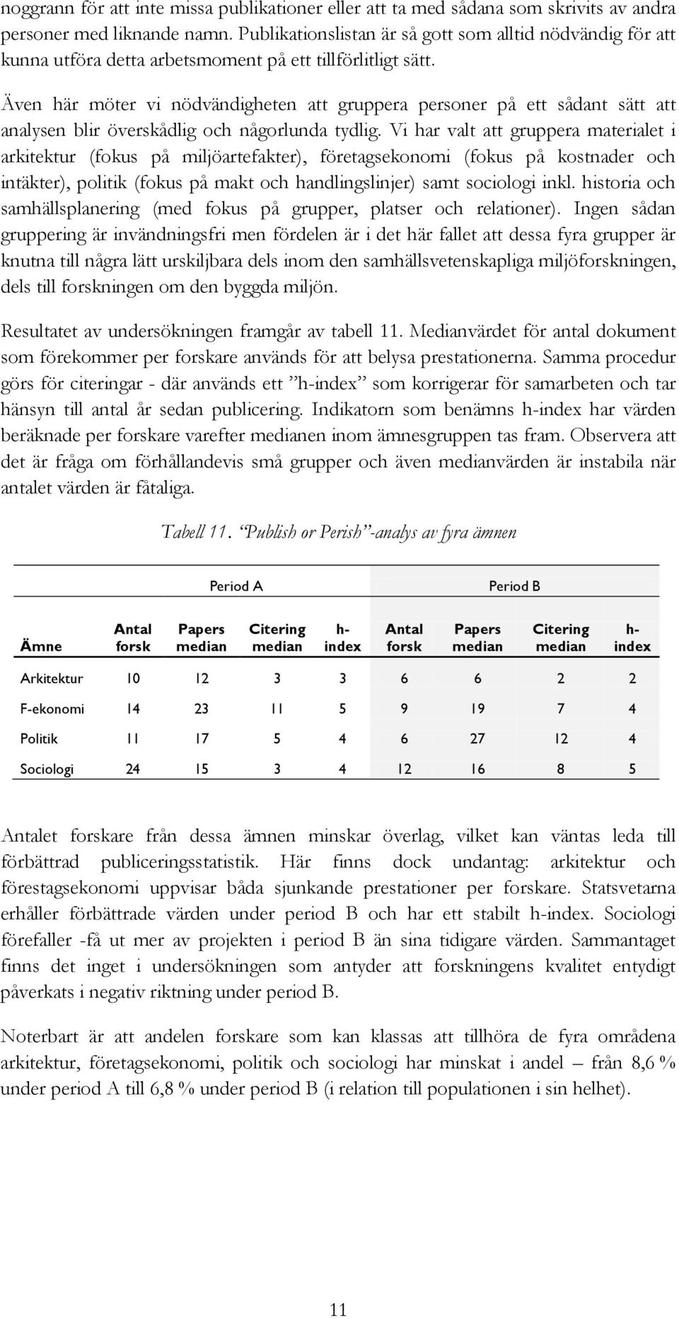 Även här möter vi nödvändigheten att gruppera personer på ett sådant sätt att analysen blir överskådlig och någorlunda tydlig.