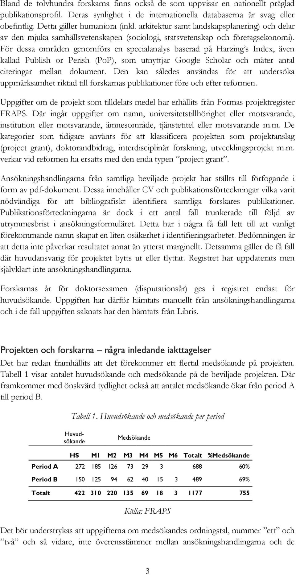 För dessa områden genomförs en specialanalys baserad på Harzing s Index, även kallad Publish or Perish (PoP), som utnyttjar Google Scholar och mäter antal citeringar mellan dokument.