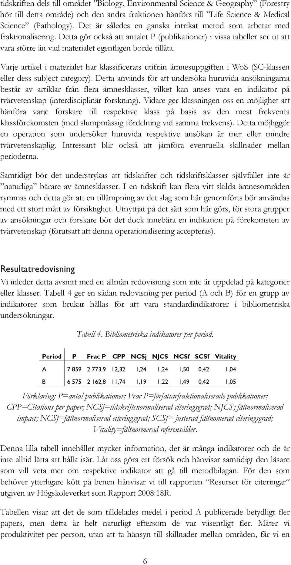 Detta gör också att antalet P (publikationer) i vissa tabeller ser ut att vara större än vad materialet egentligen borde tillåta.