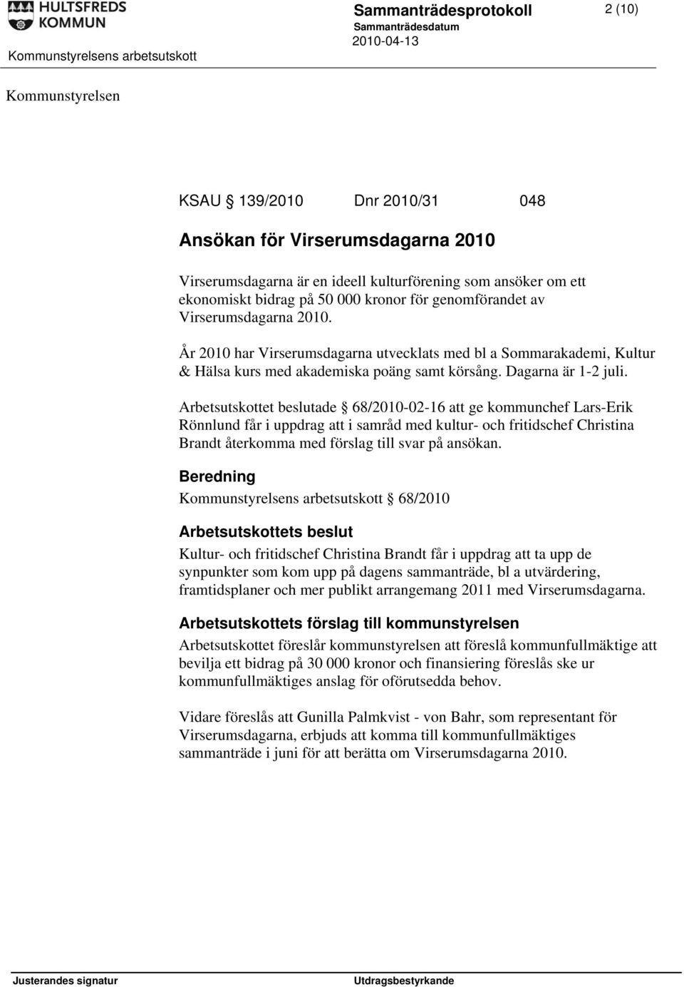 Arbetsutskottet beslutade 68/2010-02-16 att ge kommunchef Lars-Erik Rönnlund får i uppdrag att i samråd med kultur- och fritidschef Christina Brandt återkomma med förslag till svar på ansökan.