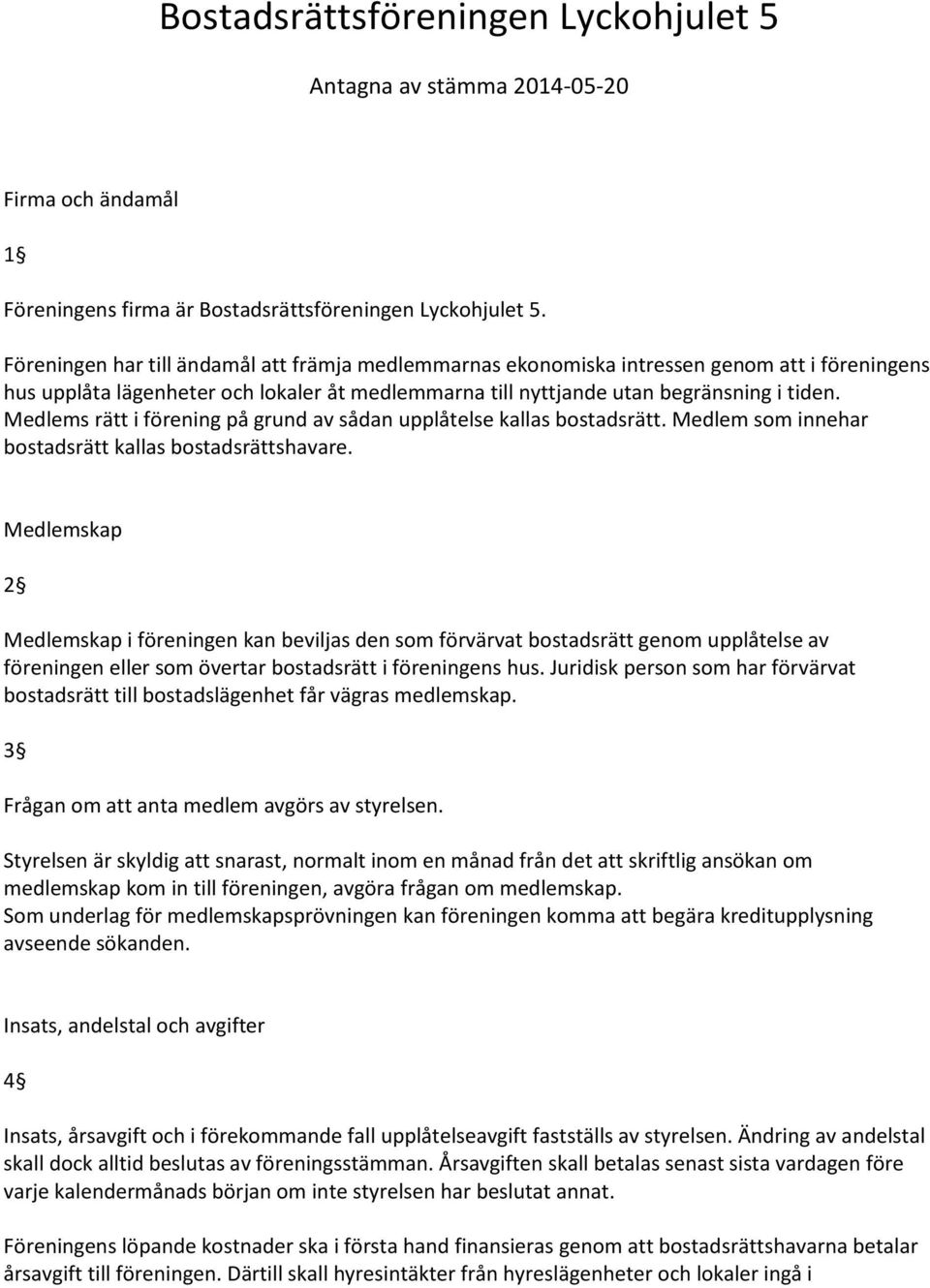 Medlems rätt i förening på grund av sådan upplåtelse kallas bostadsrätt. Medlem som innehar bostadsrätt kallas bostadsrättshavare.