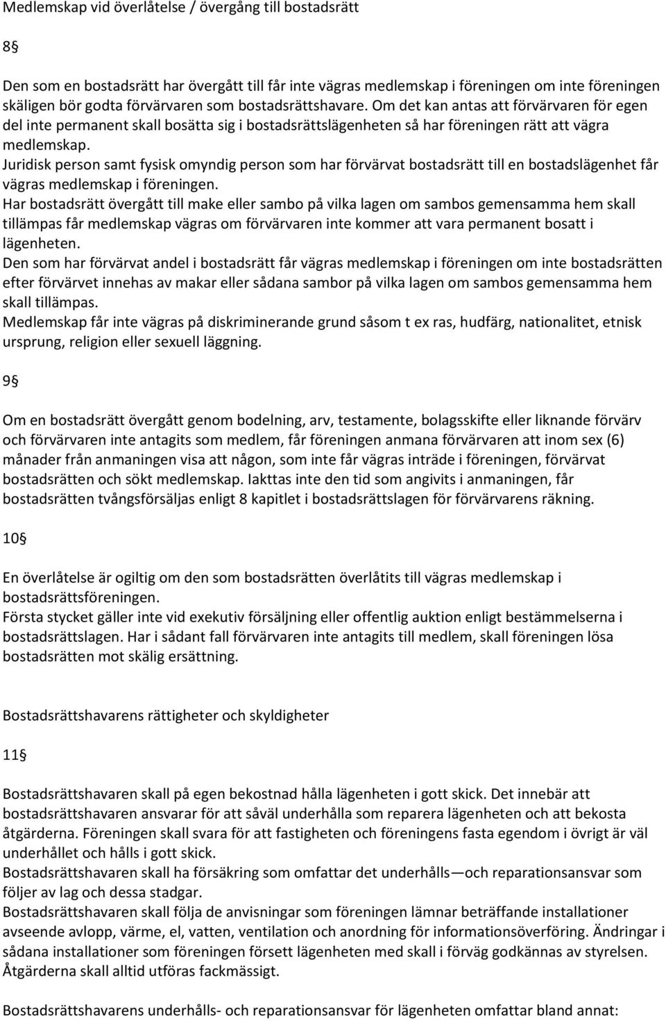 Juridisk person samt fysisk omyndig person som har förvärvat bostadsrätt till en bostadslägenhet får vägras medlemskap i föreningen.