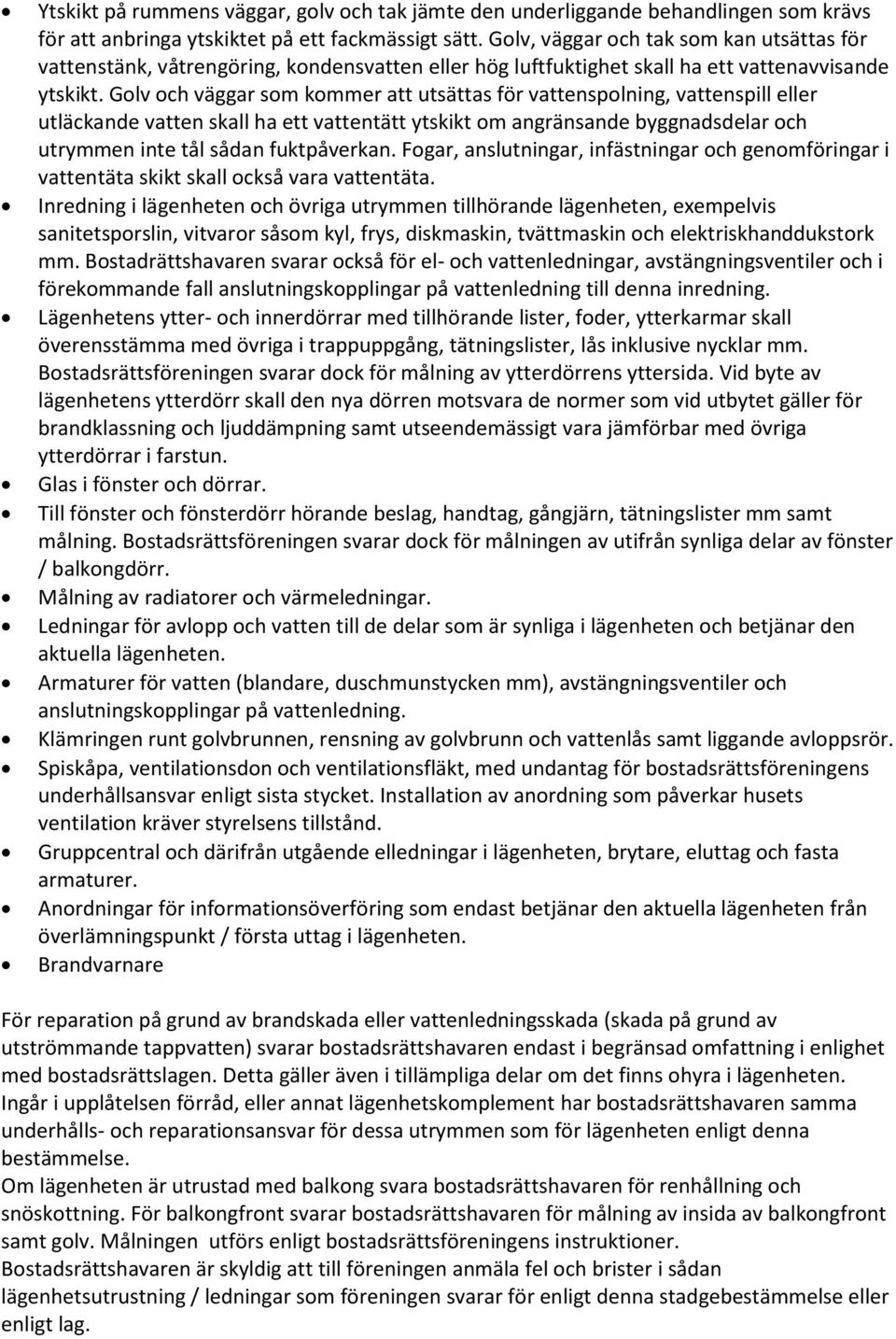 Golv och väggar som kommer att utsättas för vattenspolning, vattenspill eller utläckande vatten skall ha ett vattentätt ytskikt om angränsande byggnadsdelar och utrymmen inte tål sådan fuktpåverkan.