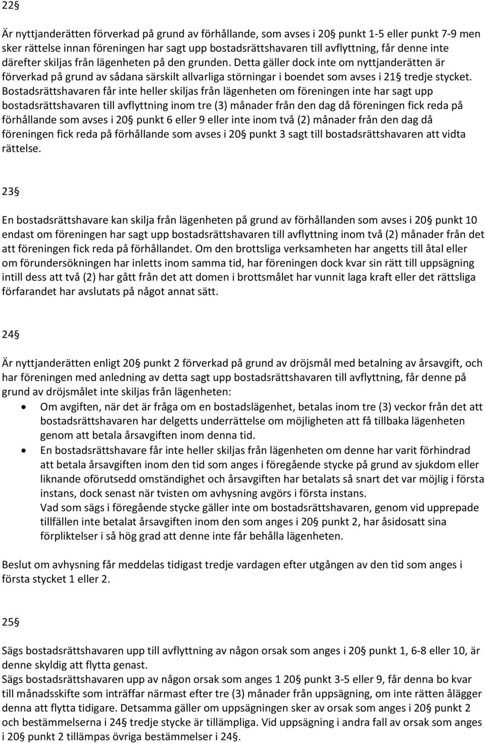 Bostadsrättshavaren får inte heller skiljas från lägenheten om föreningen inte har sagt upp bostadsrättshavaren till avflyttning inom tre (3) månader från den dag då föreningen fick reda på