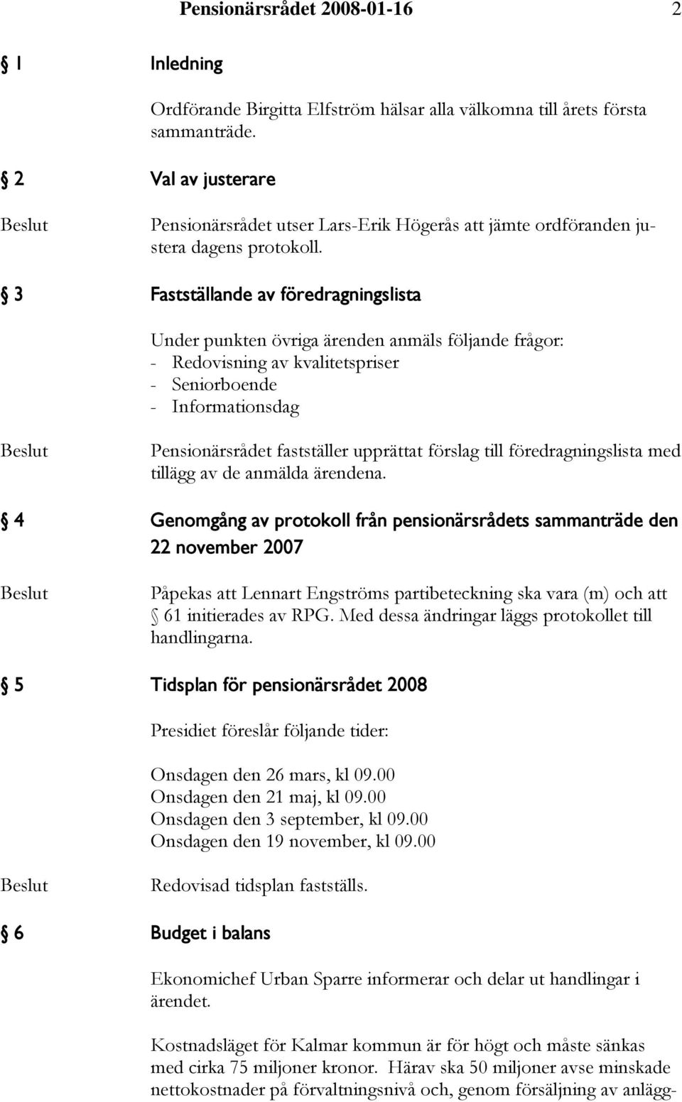 3 Fastställande av föredragningslista Under punkten övriga ärenden anmäls följande frågor: - Redovisning av kvalitetspriser - Seniorboende - Informationsdag Pensionärsrådet fastställer upprättat