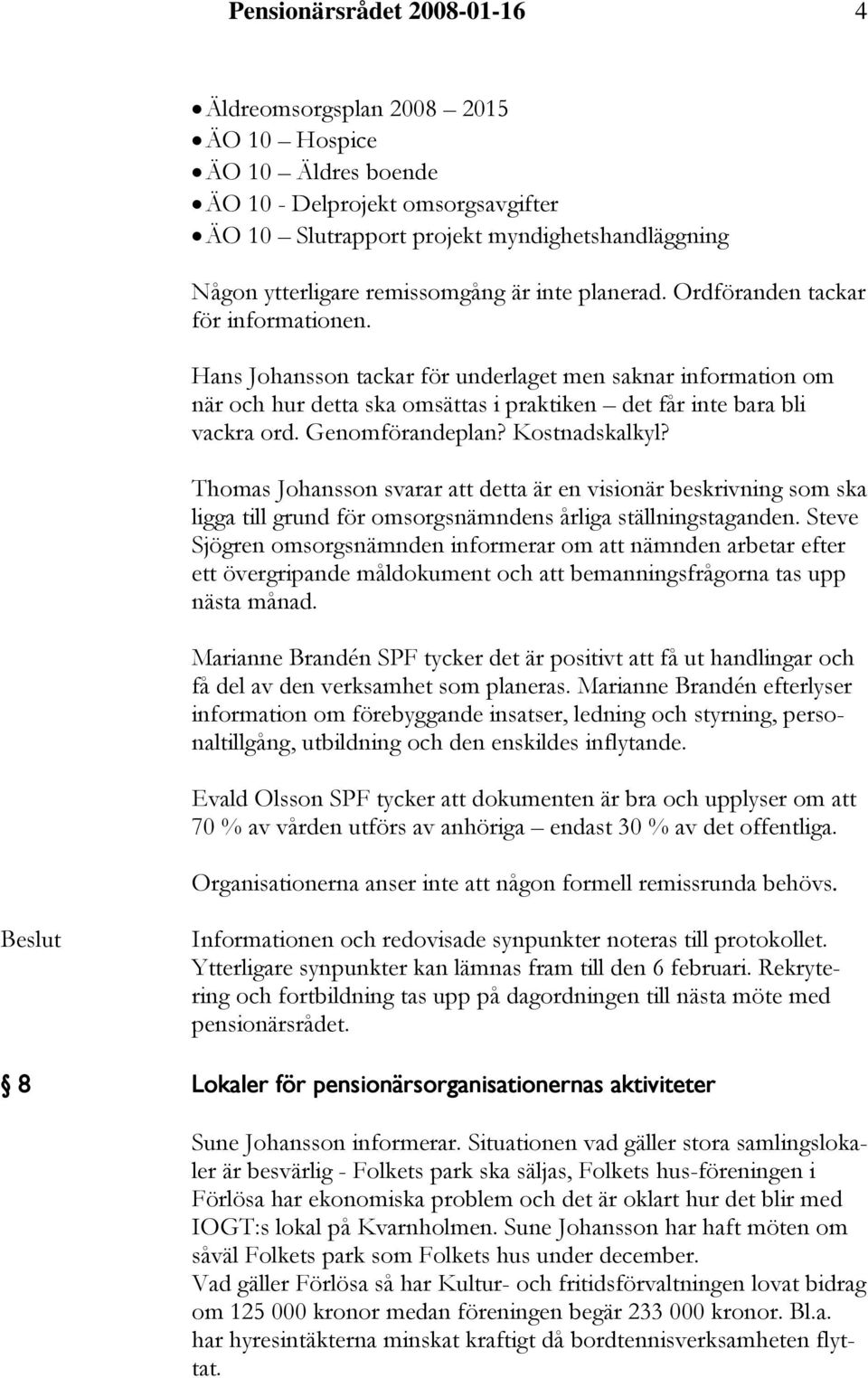 Hans Johansson tackar för underlaget men saknar information om när och hur detta ska omsättas i praktiken det får inte bara bli vackra ord. Genomförandeplan? Kostnadskalkyl?