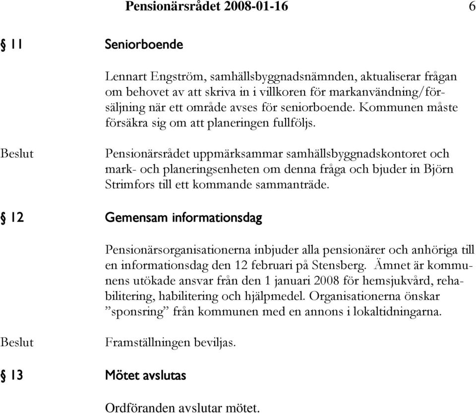 Pensionärsrådet uppmärksammar samhällsbyggnadskontoret och mark- och planeringsenheten om denna fråga och bjuder in Björn Strimfors till ett kommande sammanträde.