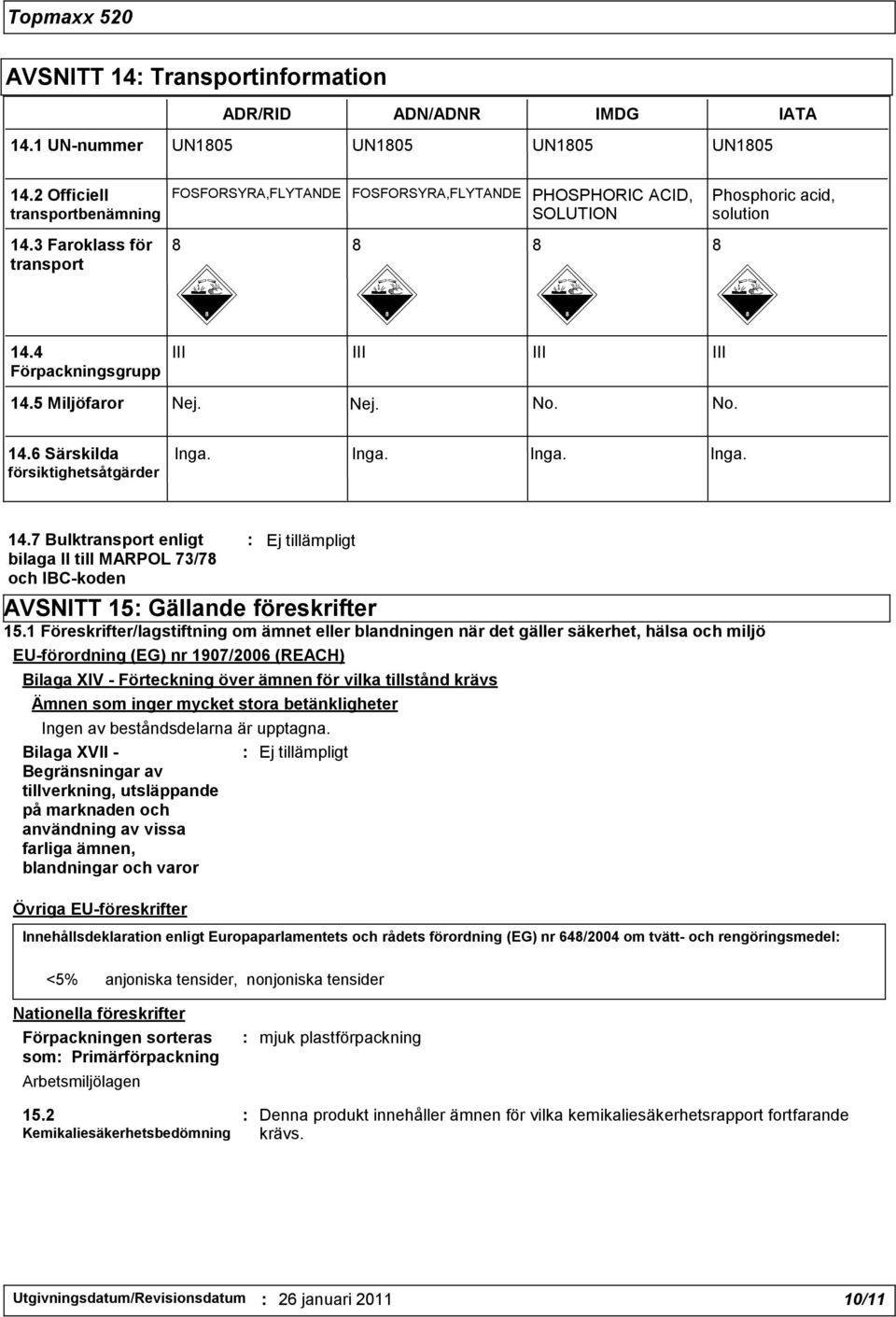 4 Förpackningsgrupp III III III III 14.5 Miljöfaror Nej. No. No. Nej. 14.6 Särskilda försiktighetsåtgärder Inga. Inga. Inga. Inga. 14.7 Bulktransport enligt bilaga II till MARPOL 73/78 och IBC-koden AVSNITT 15: Gällande föreskrifter 15.